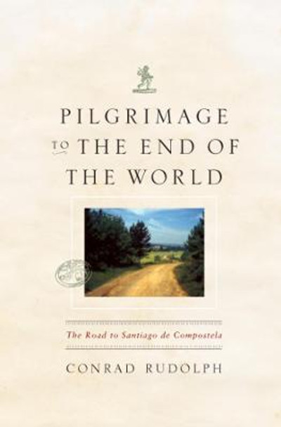 Pilgrimage to the End of the World: The Road to Santiago De Compostela by Conrad Rudolph