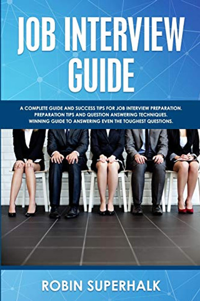 Job Interview Guide: A Complete Guide And Success Tips For Job Interview Preparation. Preparation Tips and Question Answering Techniques. Winning Guide To Answering Even The Toughest Questions. by Robin Superhalk 9781801091725 [USED COPY]