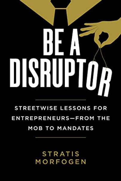 Be a Disruptor: Streetwise Lessons for Entrepreneurs-from Mobs to Mandates by Stratis Morfogen 9781510773769 [USED COPY]