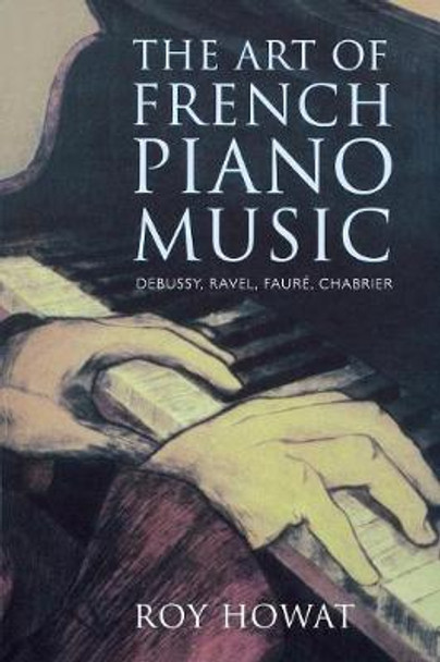 The Art of French Piano Music: Debussy, Ravel, Faure, Chabrier by Roy Howat