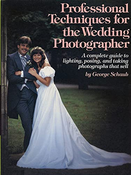 Professional Techniques for the Wedding Photographer: A Complete Guide to Lighting, Posing and Taking Photographs That Sell by George Schaub 9780817456016 [USED COPY]