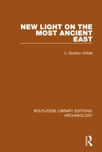 New Light on the Most Ancient East by V. Gordon Childe 9781138817241