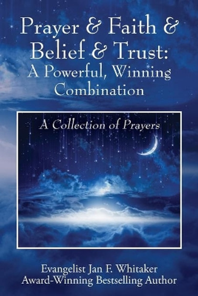 Prayer & Faith & Belief & Trust: A Powerful, Winning Combination: A Collection of Prayers by Jan F Whitaker 9781977236128