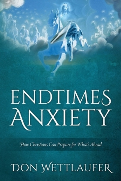 Endtimes Anxiety: How Christians Can Prepare for What's Ahead by Don Wettlaufer 9781977266415