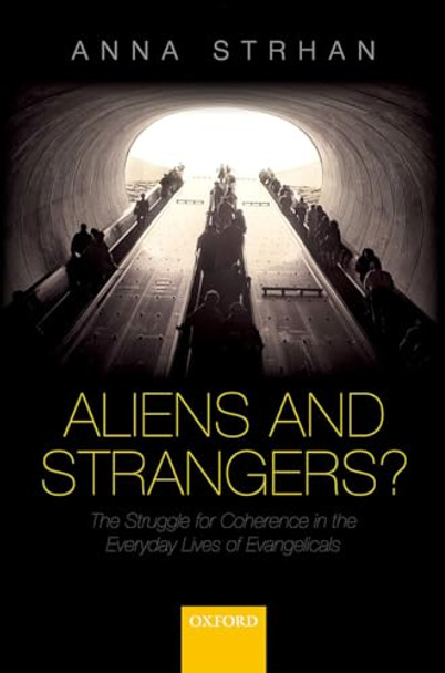 Aliens & Strangers?: The Struggle for Coherence in the Everyday Lives of Evangelicals by Anna Strhan 9780198724469 [USED COPY]