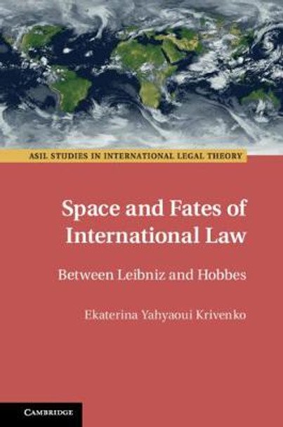 Space and Fates of International Law: Between Leibniz and Hobbes by Ekaterina Yahyaoui Krivenko