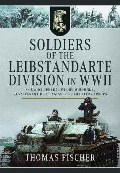 Soldiers of the Leibstandarte Division in WWII: SS Major General Wilhelm Mohnke, Panzergrenadier, Engineer, and Artillery Troops Thomas Fischer 9781399023948