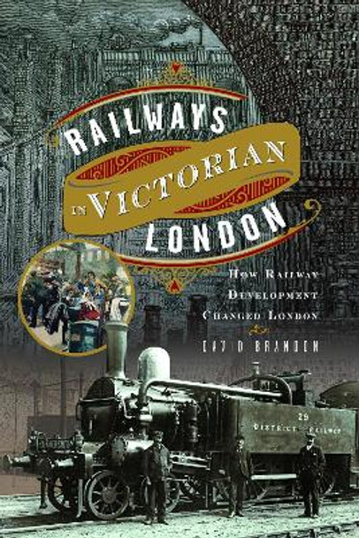 Railways in Victorian London: How Railway Development Changed London David Brandon 9781399051125