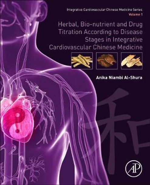 Herbal, Bio-nutrient and Drug Titration According to Disease Stages in Integrative Cardiovascular Chinese Medicine: Volume 1 by Anika Niambi Al-Shura