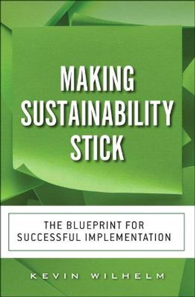 Making Sustainability Stick: The Blueprint for Successful Implementation by Kevin Wilhelm