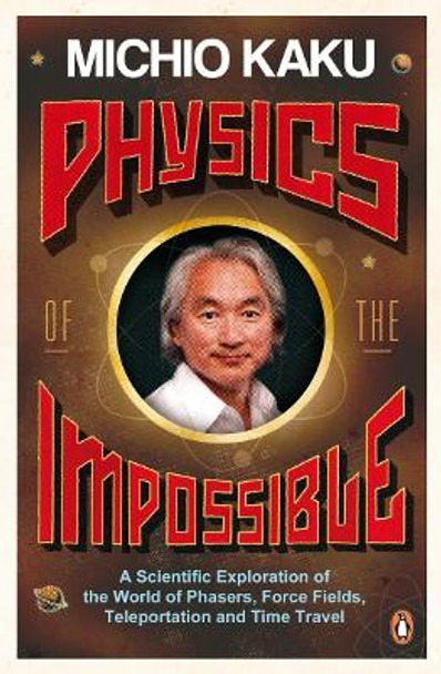 Physics of the Impossible: A Scientific Exploration of the World of Phasers, Force Fields, Teleportation and Time Travel by Michio Kaku