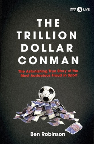 The Trillion Dollar Conman: The Astonishing True Story of the Most Audacious Fraud in Sport Ben Robinson 9781837731428 The Trillion Dollar Conman: The Astonishing True Story of the Most Audacious Fraud in Sport Ben Robinson 9781837731428