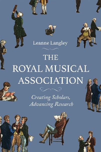 The Royal Musical Association: Creating Scholars, Advancing Research Leanne Langley 9781837652303