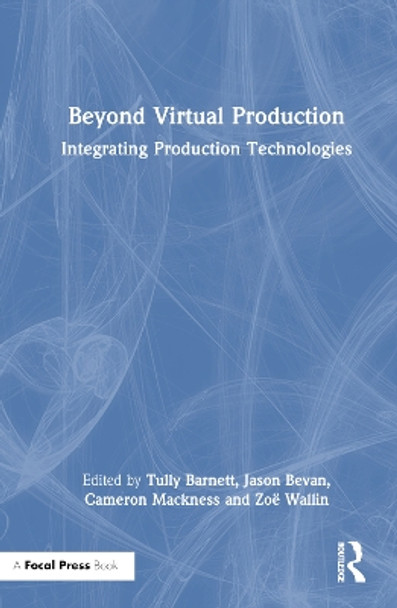 Beyond Virtual Production: Integrating Production Technologies Tully Barnett 9781032582931