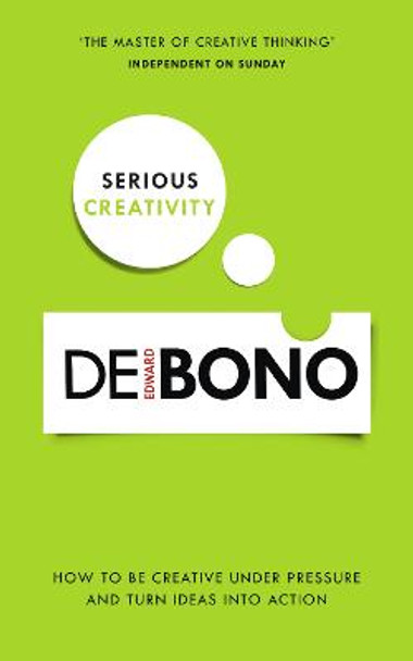 Serious Creativity: How to be creative under pressure and turn ideas into action by Edward De Bono