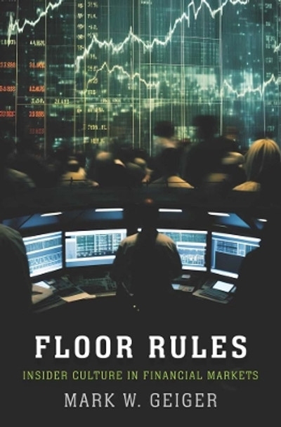 Floor Rules: Insider Culture in Financial Markets Mark W. Geiger 9780300214024