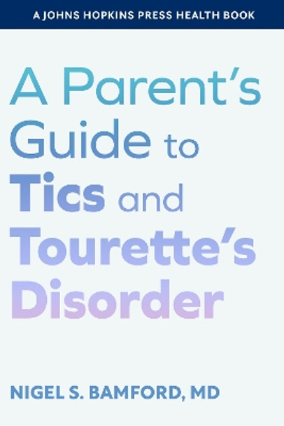 A Parent's Guide to Tics and Tourette's Disorder Nigel S. Bamford 9781421449548