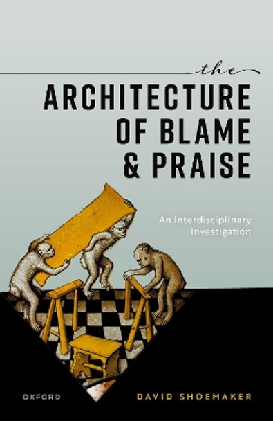 The Architecture of Blame and Praise: An Interdisciplinary Investigation David Shoemaker 9780198915836