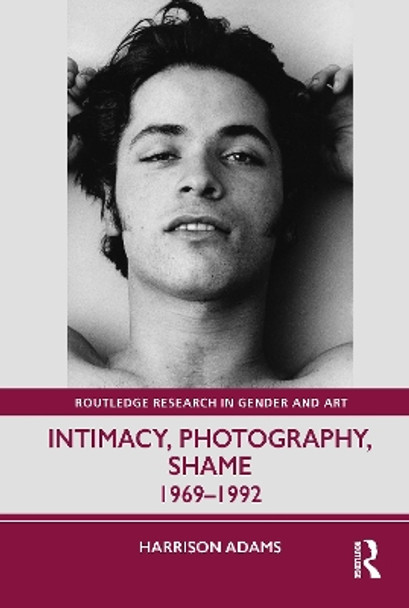 Intimacy, Photography, and Shame: 1969–1992 Harrison Adams 9781032732817