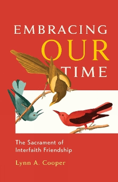 Embracing Our Time: The Sacrament of Interfaith Friendship Lynn A. Cooper 9781506499253