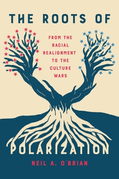 The Roots of Polarization: From the Racial Realignment to the Culture Wars Neil A. O'Brian 9780226834566