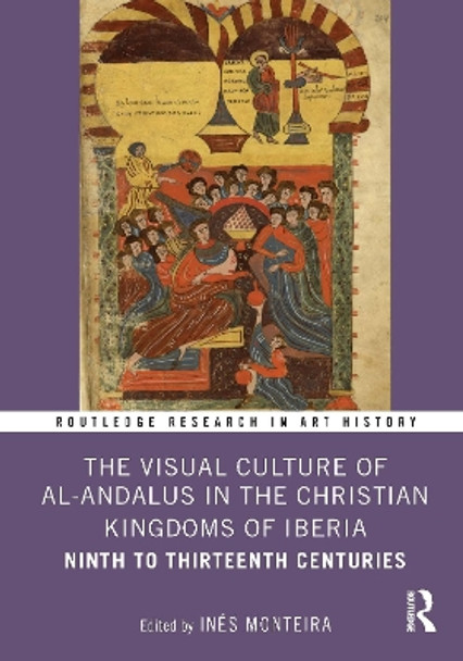 The Visual Culture of al-Andalus in the Christian Kingdoms of Iberia: Ninth to Thirteenth Centuries Inés Monteira 9781032783338