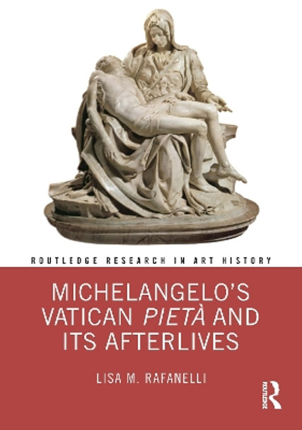 Michelangelo's Vatican Pietaa and Its Afterlives Lisa M Rafanelli 9781032418230