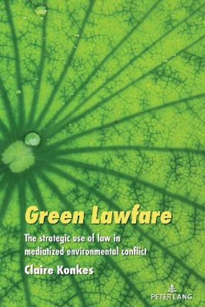 Green Lawfare: The strategic use of law in mediatized environmental conflict Simon Cottle 9781433196447