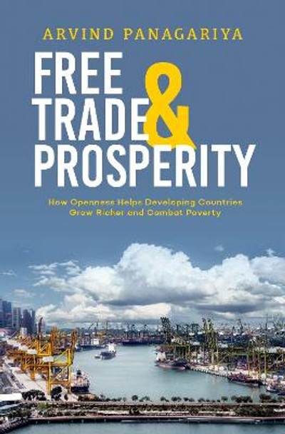 Free Trade and Prosperity: How Openness Helps the Developing Countries Grow Richer and Combat Poverty by Arvind Panagariya