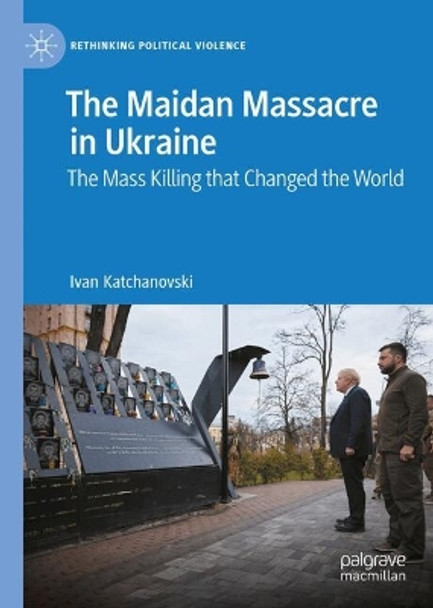 The Maidan Massacre in Ukraine: The Mass Killing that Changed the World Ivan Katchanovski 9783031671203