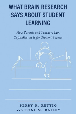 What Brain Research Says about Student Learning: How Parents and Teachers Can Capitalize on It for Student Success Perry R. Rettig 9781475872088