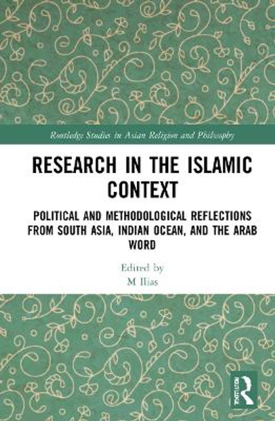 Research in the Islamic Context: Political and Methodological Reflections from South Asia, Indian Ocean and the Arab World M H Ilias 9781032156033