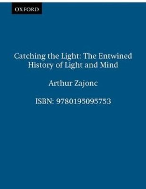 Catching the Light: The Entwined History of Light and Mind by Arthur G. Zajonc