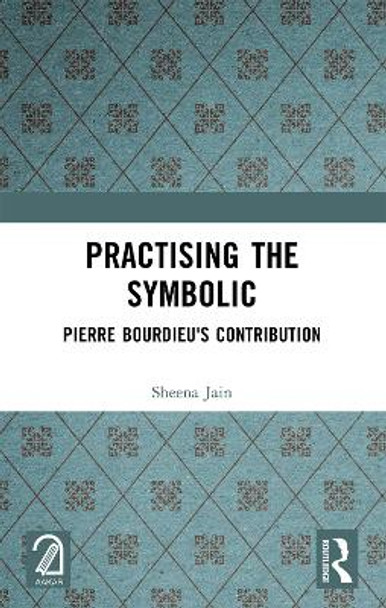 Practising the Symbolic: Pierre Bourdieu's Contribution Sheena Jain 9781032375205