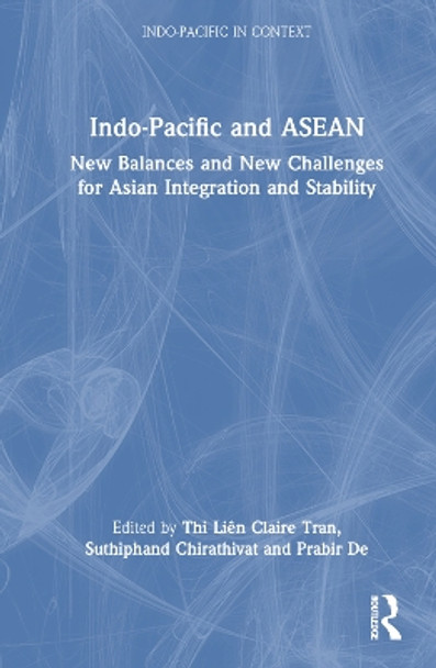 Indo-Pacific and ASEAN: New Balances and New Challenges for Asian Integration and Stability Thi Liên Claire Tran 9781032906881