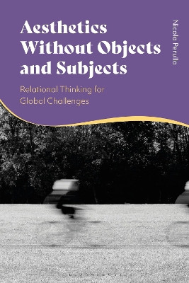 Aesthetics Without Objects and Subjects: Relational Thinking for Global Challenges Professor Nicola Perullo 9781350496910