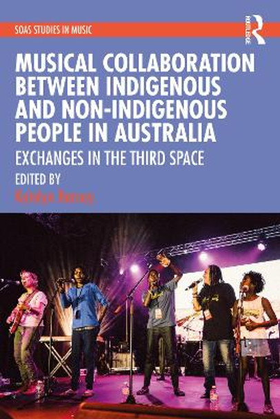 Musical Collaboration Between Indigenous and Non-Indigenous People in Australia: Exchanges in the Third Space Katelyn Barney 9781032265063