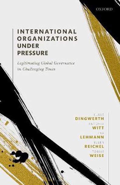 International Organizations under Pressure: Legitimating Global Governance in Challenging Times by Klaus Dingwerth
