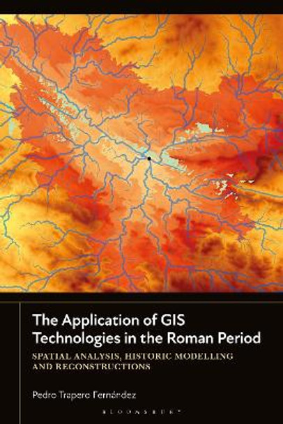 The Application of GIS Technologies in the Roman Period: Spatial Analysis, Historic Modelling and Reconstructions Pedro Trapero Fernández 9781350433700