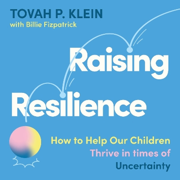 Raising Resilience: How to Help Our Children Thrive in Times of Uncertainty Tovah P. Klein 9781805220756