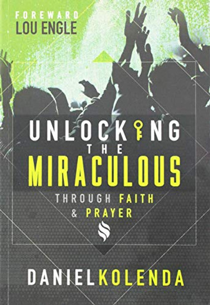 Unlocking the Miraculous: Through Faith and Prayer by Daniel Kolenda 9781933446363 [USED COPY]