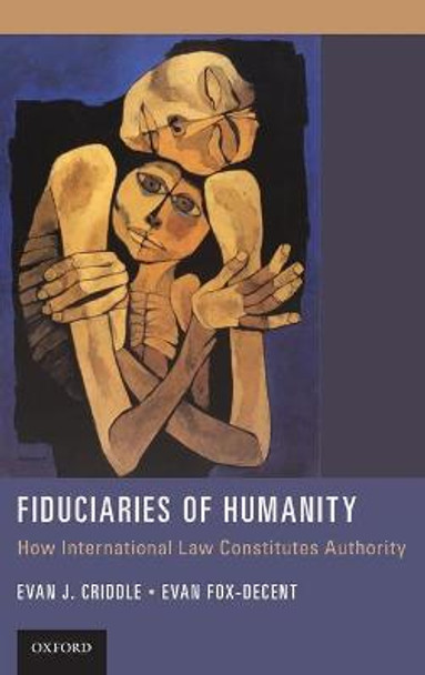 Fiduciaries of Humanity: How International Law Constitutes Authority by Evan J. Criddle