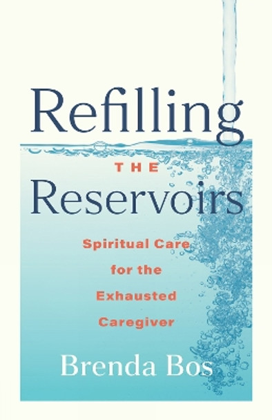 Refilling the Reservoirs: Spiritual Care for the Exhausted Caregiver Brenda Bos 9798889832188