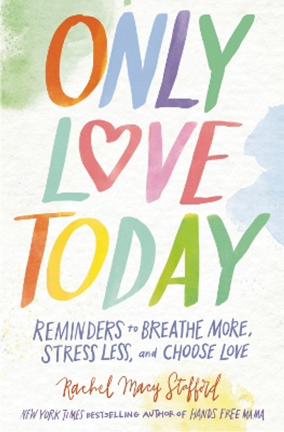 Only Love Today: Reminders to Breathe More, Stress Less, and Choose Love Rachel Macy Stafford 9780310369974