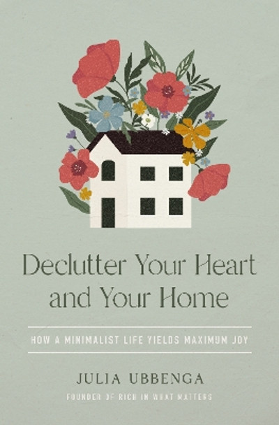 Declutter Your Heart and Your Home: How a Minimalist Life Yields Maximum Joy Julia Ubbenga 9780310368960