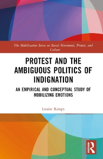 Protest and the Ambiguous Politics of Indignation: An Empirical and Conceptual Study of Mobilizing Emotions Louise Knops 9781032404875