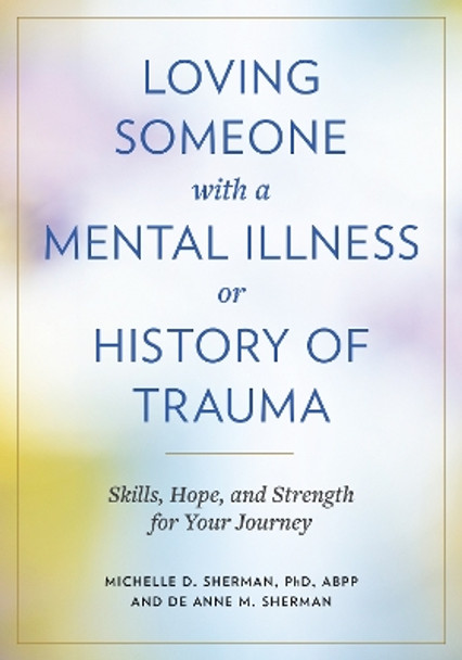 Loving Someone with a Mental Illness or History of Trauma: Skills, Hope, and Strength for Your Journey Michelle D. Sherman 9781421450506