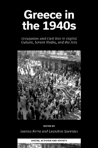 Greece in the 1940s: Occupation and Civil War in Digital Culture, Screen Media, and the Arts Ioanna Ferra 9781837536474