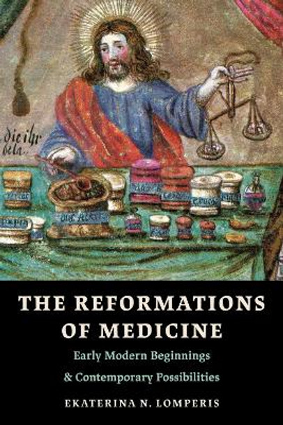 The Reformations of Medicine: Early Modern Beginnings and Contemporary Possibilities Ekaterina N. Lomperis 9781506491172