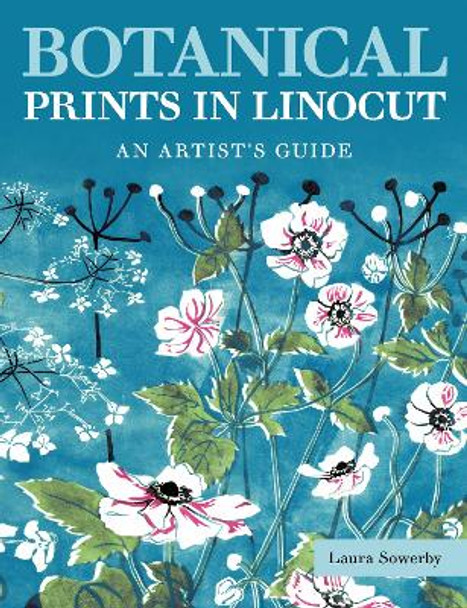 Botanical Prints in Linocut: An Artist’s Guide Laura Sowerby 9780719844515